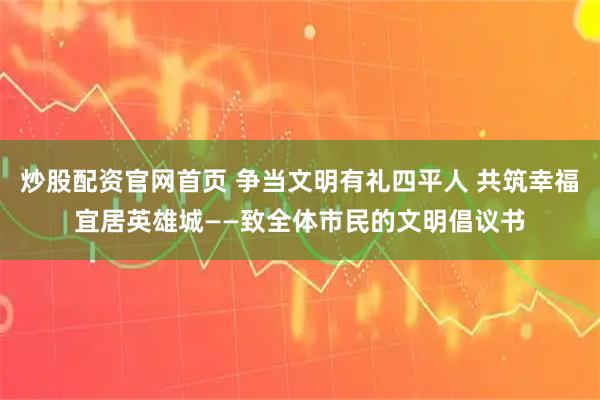 炒股配资官网首页 争当文明有礼四平人 共筑幸福宜居英雄城——致全体市民的文明倡议书