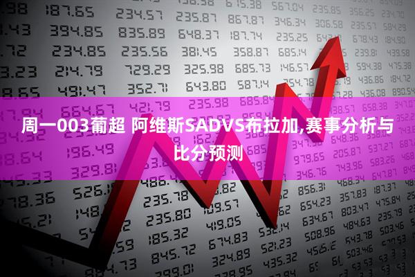 周一003葡超 阿维斯SADVS布拉加,赛事分析与比分预测