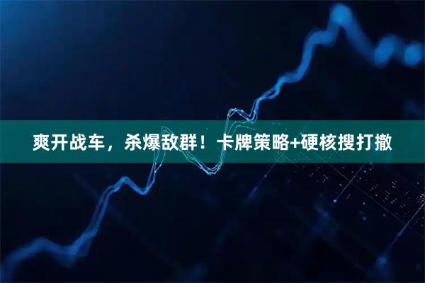 爽开战车，杀爆敌群！卡牌策略+硬核搜打撤