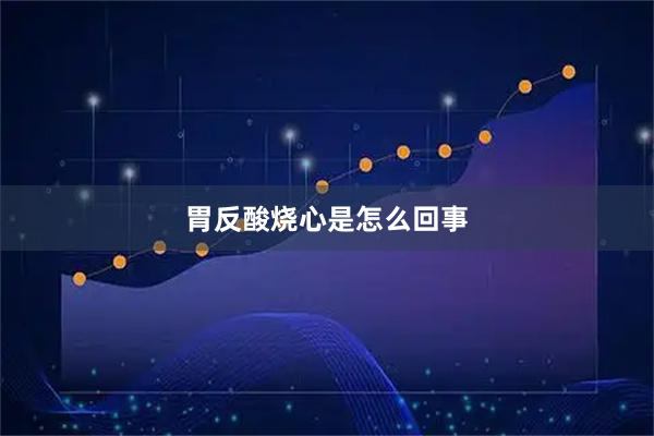 胃反酸烧心是怎么回事