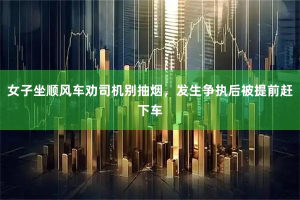 女子坐顺风车劝司机别抽烟,发生争执后被提前赶下车