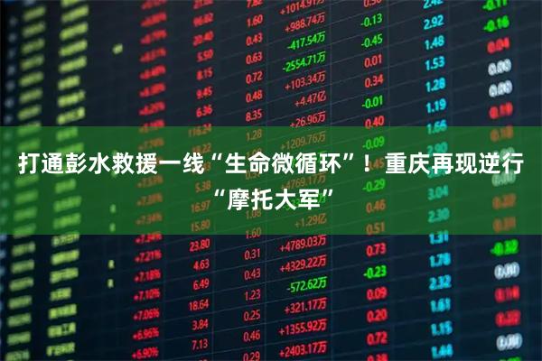 打通彭水救援一线“生命微循环”!重庆再现逆行“摩托大军”