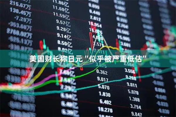 美国财长称日元“似乎被严重低估”