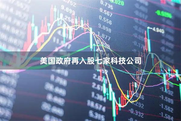 美国政府再入股七家科技公司