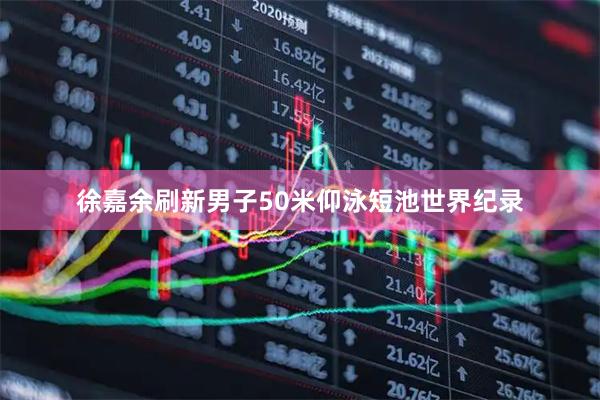 徐嘉余刷新男子50米仰泳短池世界纪录