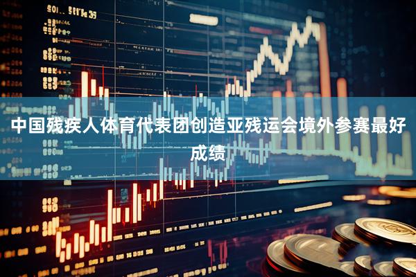 中国残疾人体育代表团创造亚残运会境外参赛最好成绩