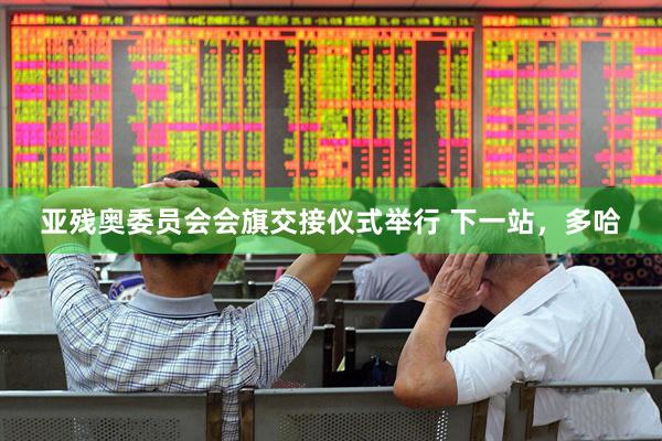 亚残奥委员会会旗交接仪式举行 下一站，多哈
